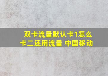 双卡流量默认卡1怎么卡二还用流量 中国移动